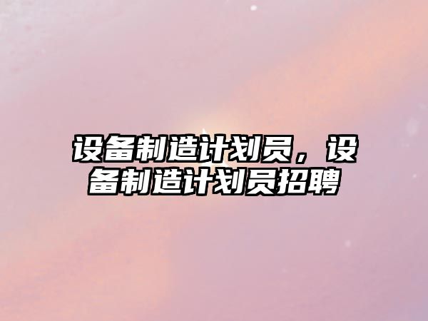 設備制造計劃員，設備制造計劃員招聘