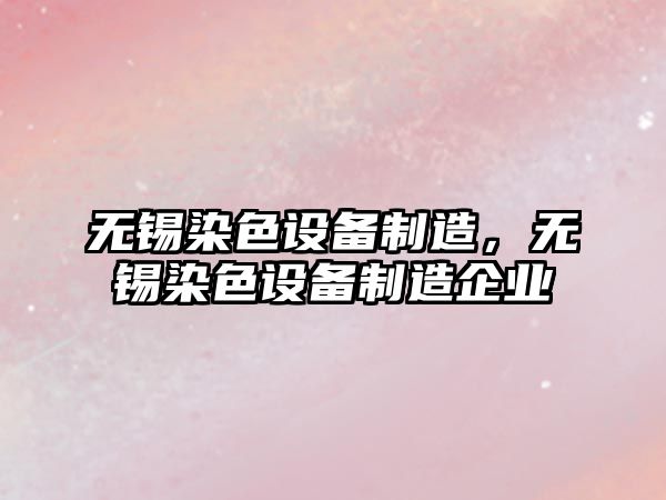 無(wú)錫染色設備制造，無(wú)錫染色設備制造企業(yè)