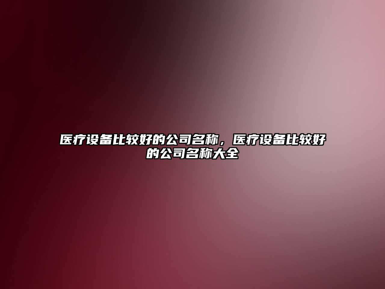 醫療設備比較好的公司名稱(chēng)，醫療設備比較好的公司名稱(chēng)大全