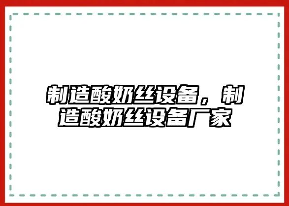 制造酸奶絲設備，制造酸奶絲設備廠(chǎng)家