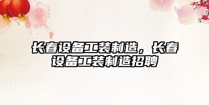長(cháng)春設備工裝制造，長(cháng)春設備工裝制造招聘