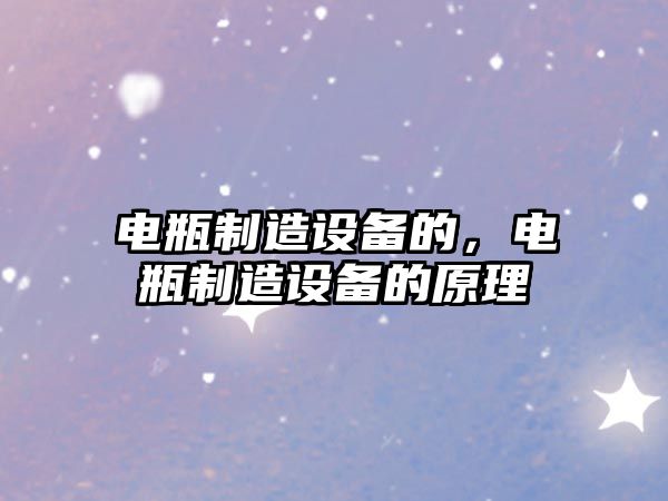 電瓶制造設備的，電瓶制造設備的原理