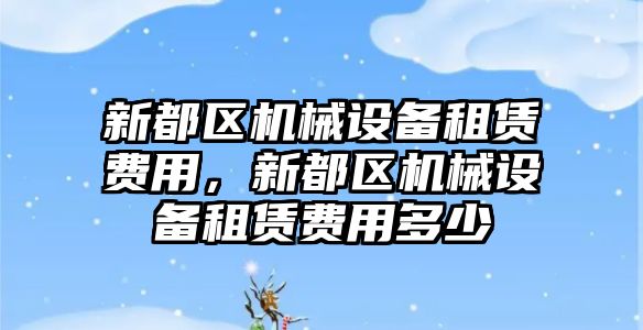 新都區機械設備租賃費用，新都區機械設備租賃費用多少