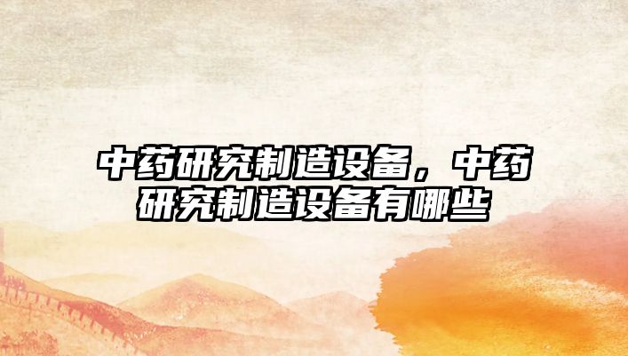 中藥研究制造設備，中藥研究制造設備有哪些