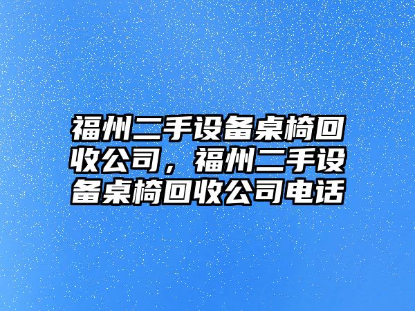 福州二手設備桌椅回收公司，福州二手設備桌椅回收公司電話(huà)
