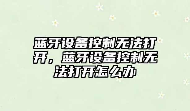 藍牙設備控制無(wú)法打開(kāi)，藍牙設備控制無(wú)法打開(kāi)怎么辦