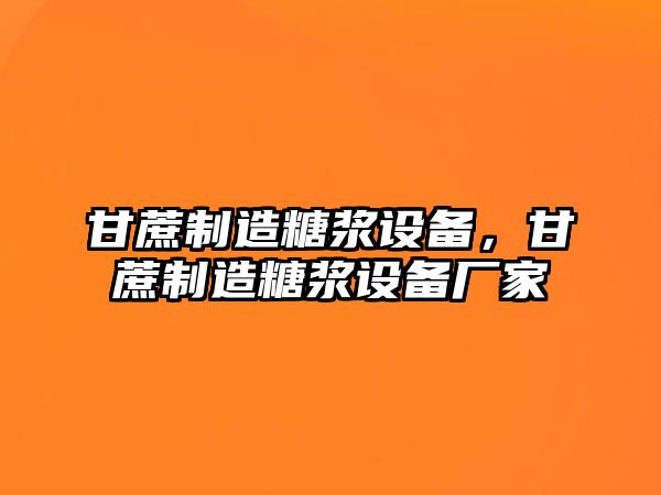 甘蔗制造糖漿設備，甘蔗制造糖漿設備廠(chǎng)家