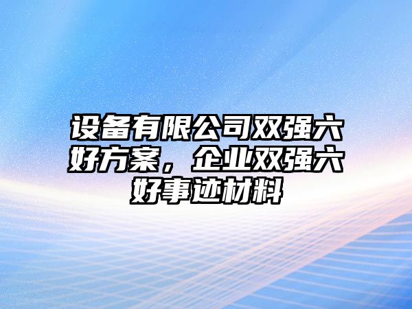 設備有限公司雙強六好方案，企業(yè)雙強六好事跡材料