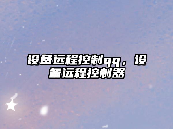 設備遠程控制qq，設備遠程控制器