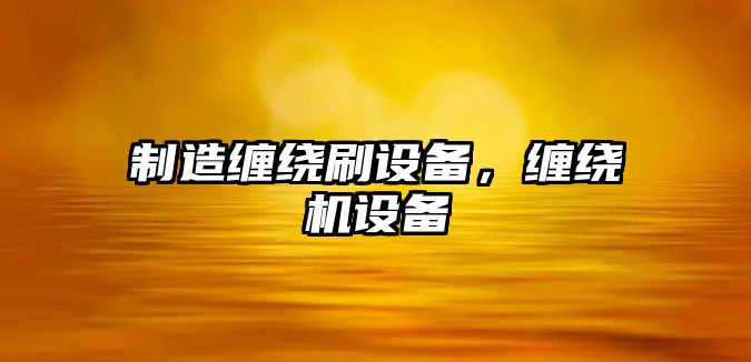 制造纏繞刷設備，纏繞機設備