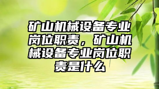 礦山機械設備專(zhuān)業(yè)崗位職責，礦山機械設備專(zhuān)業(yè)崗位職責是什么