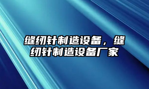縫紉針制造設備，縫紉針制造設備廠(chǎng)家