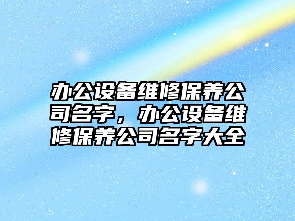 辦公設備維修保養公司名字，辦公設備維修保養公司名字大全