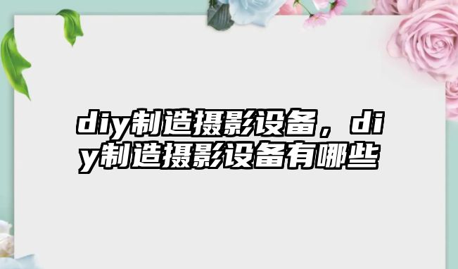 diy制造攝影設備，diy制造攝影設備有哪些