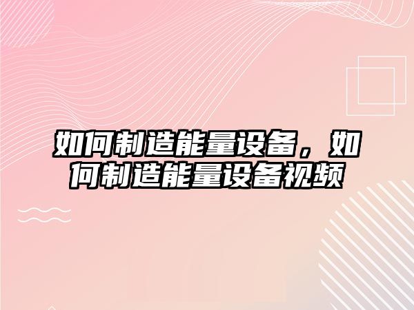 如何制造能量設備，如何制造能量設備視頻