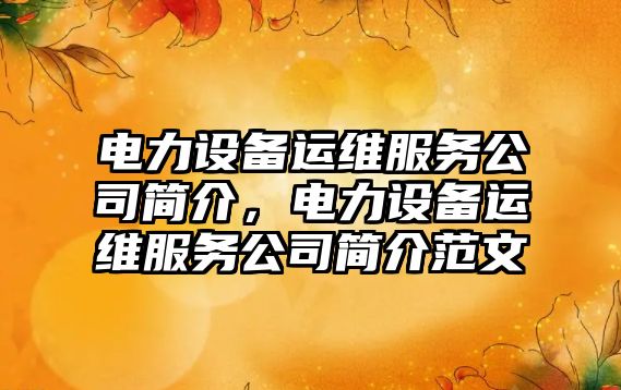 電力設備運維服務(wù)公司簡(jiǎn)介，電力設備運維服務(wù)公司簡(jiǎn)介范文