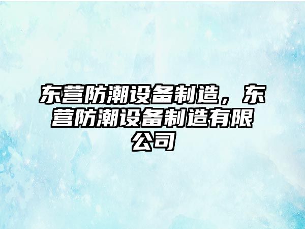 東營(yíng)防潮設備制造，東營(yíng)防潮設備制造有限公司