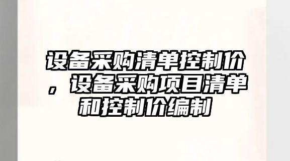 設備采購清單控制價(jià)，設備采購項目清單和控制價(jià)編制
