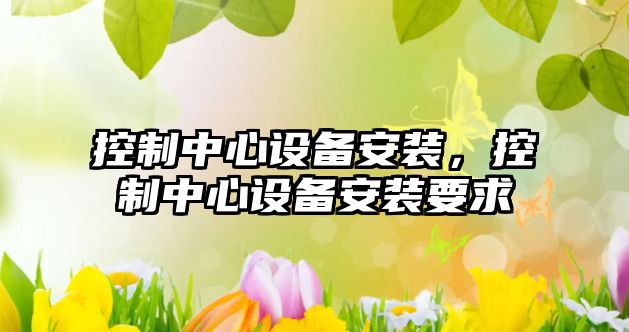 控制中心設備安裝，控制中心設備安裝要求