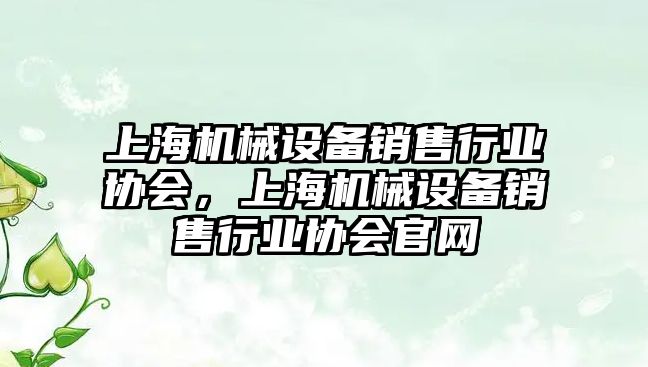 上海機械設備銷(xiāo)售行業(yè)協(xié)會(huì )，上海機械設備銷(xiāo)售行業(yè)協(xié)會(huì )官網(wǎng)