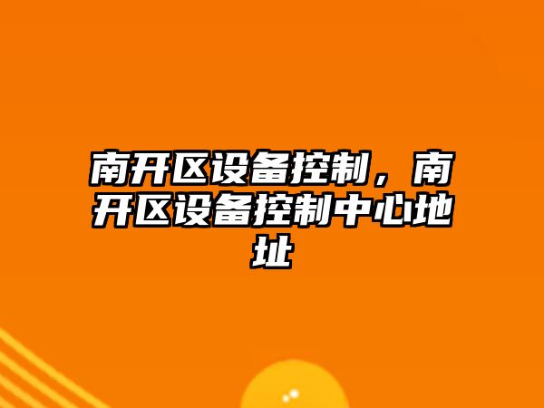 南開(kāi)區設備控制，南開(kāi)區設備控制中心地址