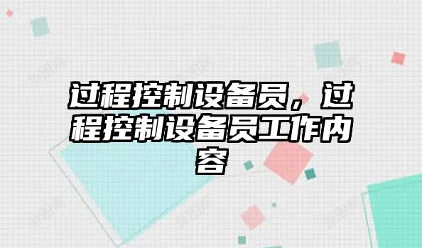 過(guò)程控制設備員，過(guò)程控制設備員工作內容