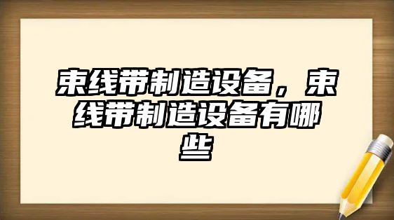 束線(xiàn)帶制造設備，束線(xiàn)帶制造設備有哪些