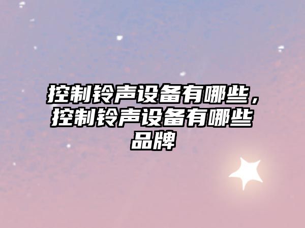 控制鈴聲設備有哪些，控制鈴聲設備有哪些品牌