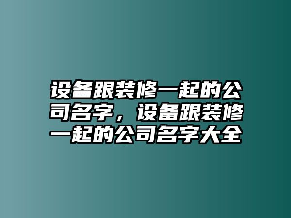 設備跟裝修一起的公司名字，設備跟裝修一起的公司名字大全