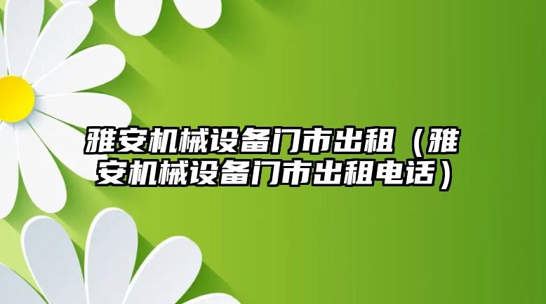 雅安機械設備門(mén)市出租（雅安機械設備門(mén)市出租電話(huà)）