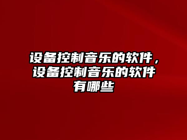 設備控制音樂(lè )的軟件，設備控制音樂(lè )的軟件有哪些
