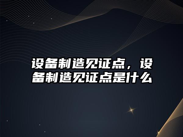 設備制造見(jiàn)證點(diǎn)，設備制造見(jiàn)證點(diǎn)是什么