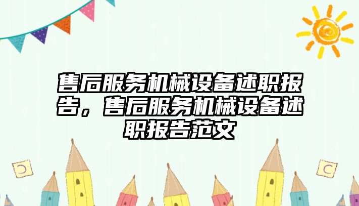 售后服務(wù)機械設備述職報告，售后服務(wù)機械設備述職報告范文