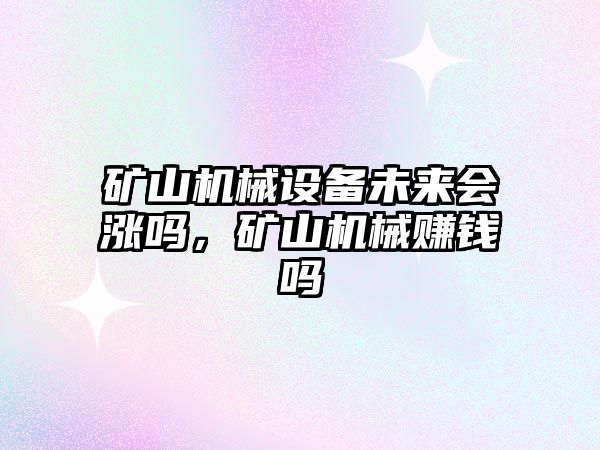 礦山機械設備未來(lái)會(huì )漲嗎，礦山機械賺錢(qián)嗎