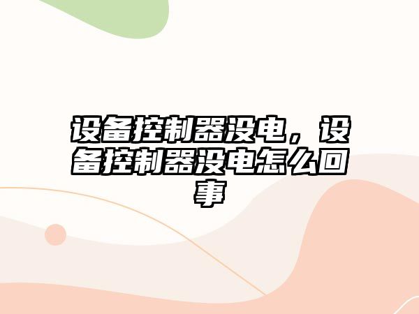 設備控制器沒(méi)電，設備控制器沒(méi)電怎么回事