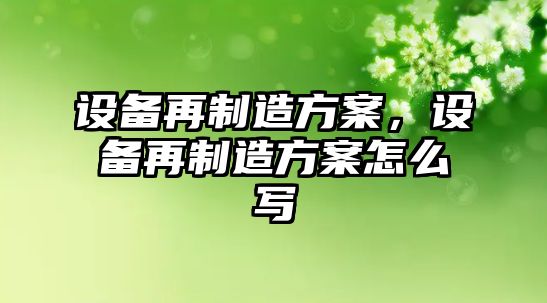 設備再制造方案，設備再制造方案怎么寫(xiě)