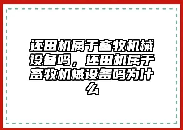 還田機屬于畜牧機械設備嗎，還田機屬于畜牧機械設備嗎為什么
