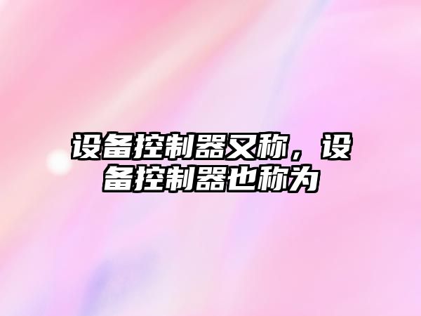 設備控制器又稱(chēng)，設備控制器也稱(chēng)為