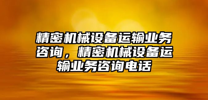 精密機械設備運輸業(yè)務(wù)咨詢(xún)，精密機械設備運輸業(yè)務(wù)咨詢(xún)電話(huà)
