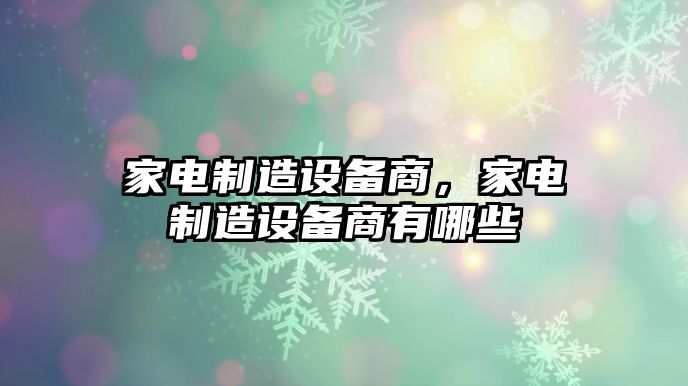家電制造設備商，家電制造設備商有哪些