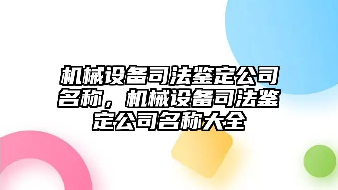 機械設備司法鑒定公司名稱(chēng)，機械設備司法鑒定公司名稱(chēng)大全