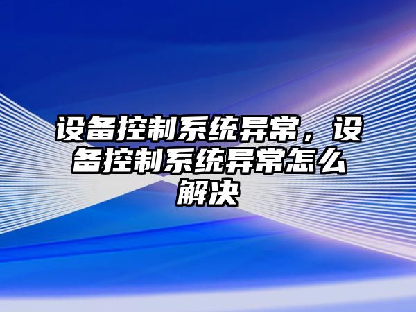 設備控制系統異常，設備控制系統異常怎么解決