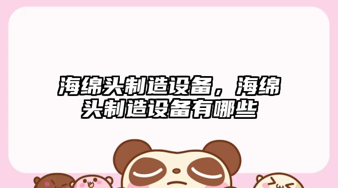 海綿頭制造設備，海綿頭制造設備有哪些