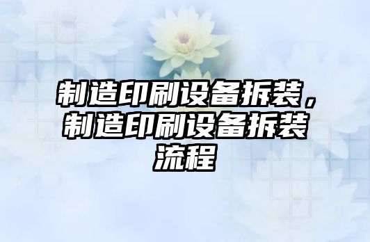 制造印刷設備拆裝，制造印刷設備拆裝流程