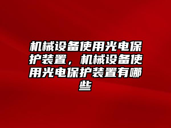 機械設備使用光電保護裝置，機械設備使用光電保護裝置有哪些