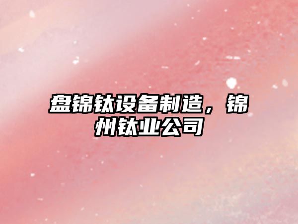 盤(pán)錦鈦設備制造，錦州鈦業(yè)公司