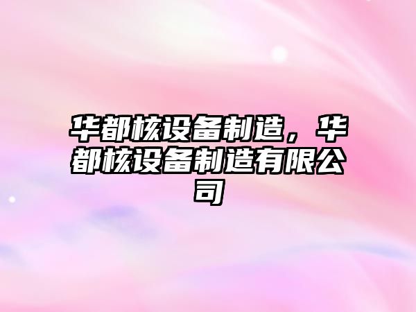 華都核設備制造，華都核設備制造有限公司