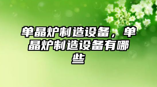 單晶爐制造設備，單晶爐制造設備有哪些