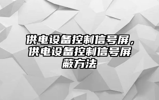 供電設備控制信號屏，供電設備控制信號屏蔽方法