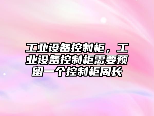 工業(yè)設備控制柜，工業(yè)設備控制柜需要預留一個(gè)控制柜周長(cháng)